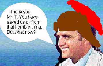 Thank you, Mr. T. You have saved us all from that horrible thing. But what now?